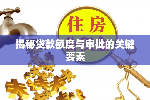 宿州揭秘贷款额度与审批的关键要素