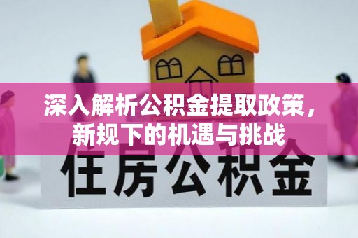 宿州深入解析公积金提取政策，新规下的机遇与挑战