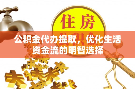 宿州公积金代办提取，优化生活资金流的明智选择