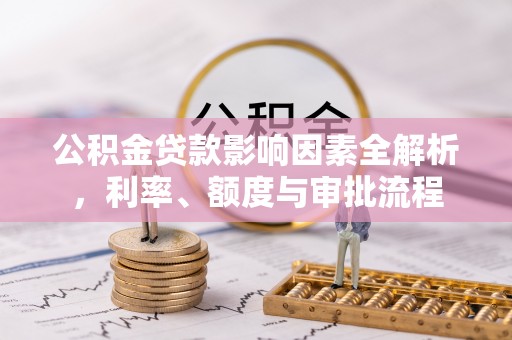 宿州公积金贷款影响因素全解析，利率、额度与审批流程
