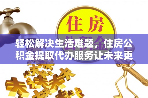 宿州轻松解决生活难题，住房公积金提取代办服务让未来更安心
