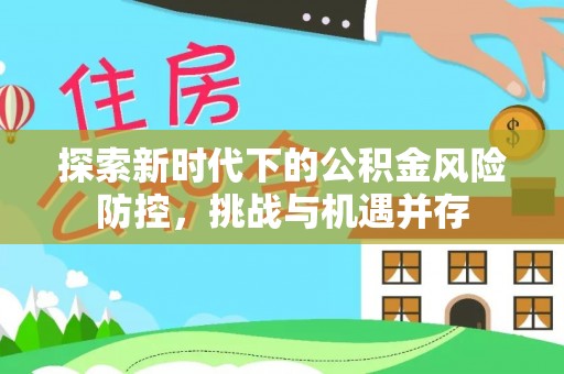 宿州探索新时代下的公积金风险防控，挑战与机遇并存