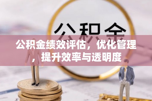 宿州公积金绩效评估，优化管理，提升效率与透明度