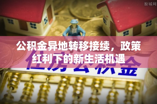 宿州公积金异地转移接续，政策红利下的新生活机遇