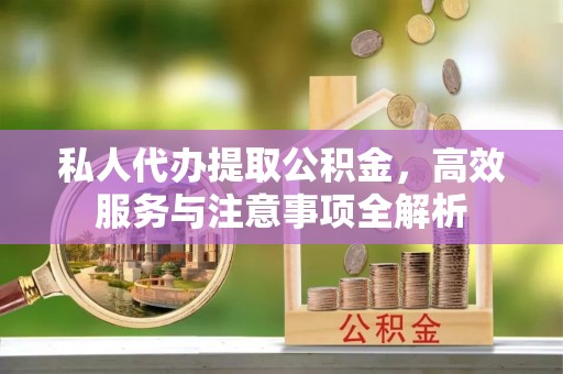 宿州私人代办提取公积金，高效服务与注意事项全解析