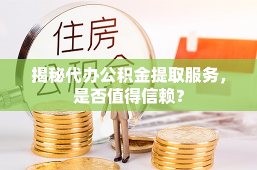 宿州揭秘代办公积金提取服务，是否值得信赖？