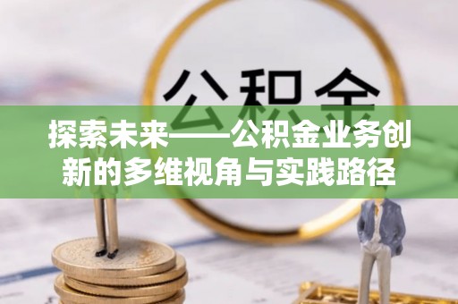 宿州探索未来——公积金业务创新的多维视角与实践路径