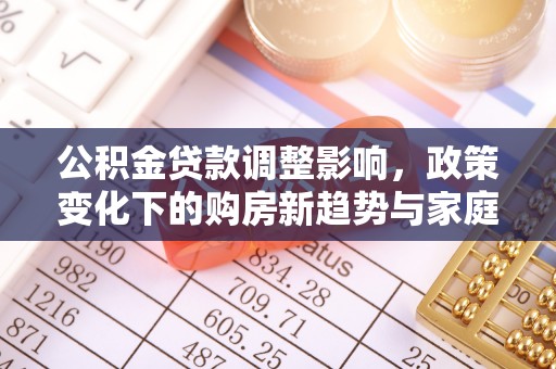 宿州公积金贷款调整影响，政策变化下的购房新趋势与家庭财务规划