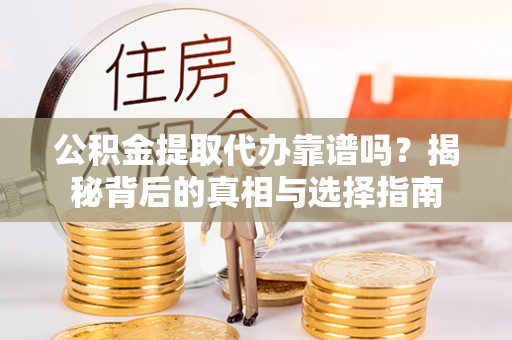 宿州公积金提取代办靠谱吗？揭秘背后的真相与选择指南