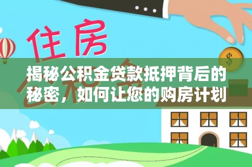 宿州揭秘公积金贷款抵押背后的秘密，如何让您的购房计划更轻松？