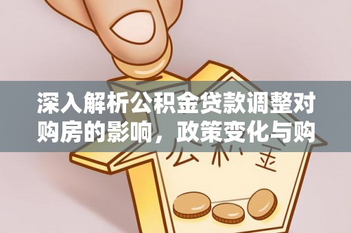 宿州深入解析公积金贷款调整对购房的影响，政策变化与购房者选择