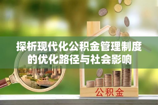 宿州探析现代化公积金管理制度的优化路径与社会影响