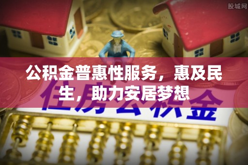 宿州公积金普惠性服务，惠及民生，助力安居梦想