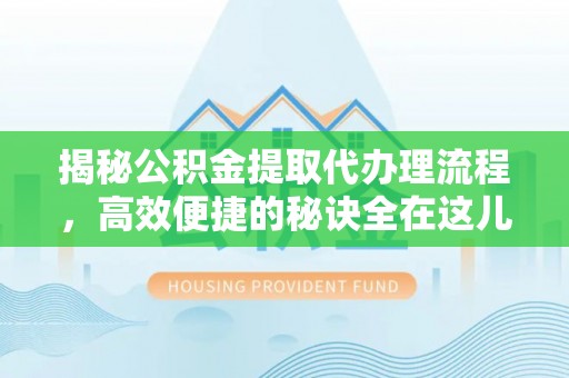 宿州揭秘公积金提取代办理流程，高效便捷的秘诀全在这儿
