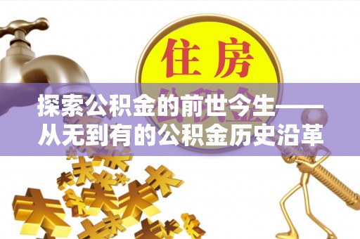 宿州探索公积金的前世今生——从无到有的公积金历史沿革