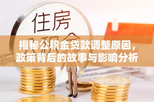 宿州揭秘公积金贷款调整原因，政策背后的故事与影响分析