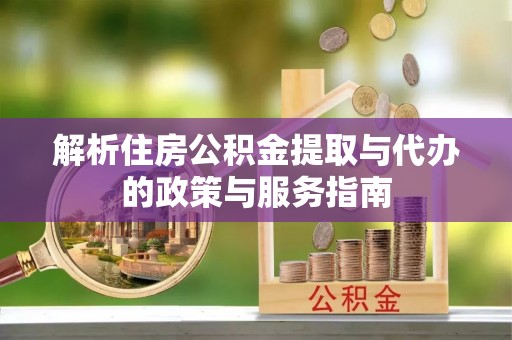 宿州解析住房公积金提取与代办的政策与服务指南