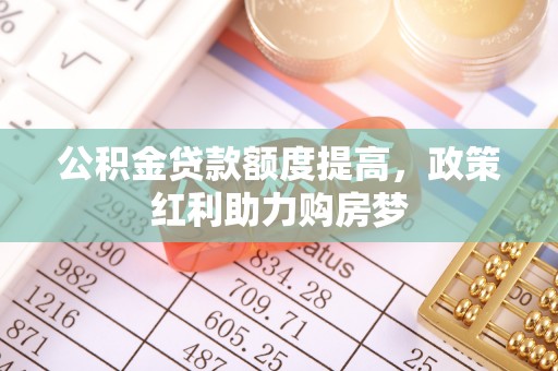 宿州公积金贷款额度提高，政策红利助力购房梦
