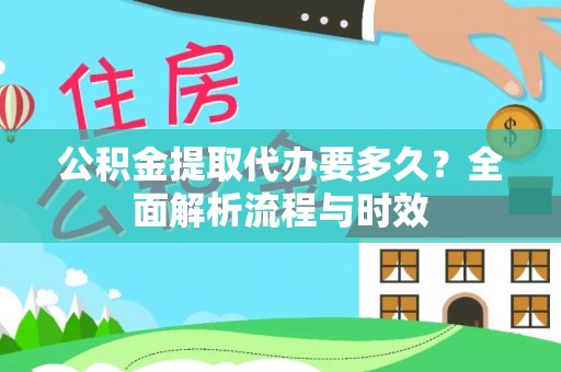 宿州公积金提取代办要多久？全面解析流程与时效