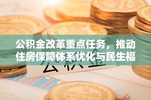 宿州公积金改革重点任务，推动住房保障体系优化与民生福祉提升