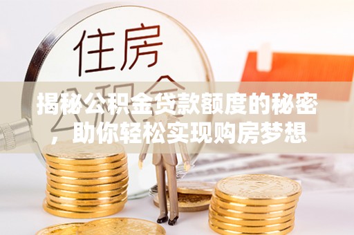 宿州揭秘公积金贷款额度的秘密，助你轻松实现购房梦想
