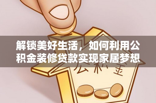 宿州解锁美好生活，如何利用公积金装修贷款实现家居梦想