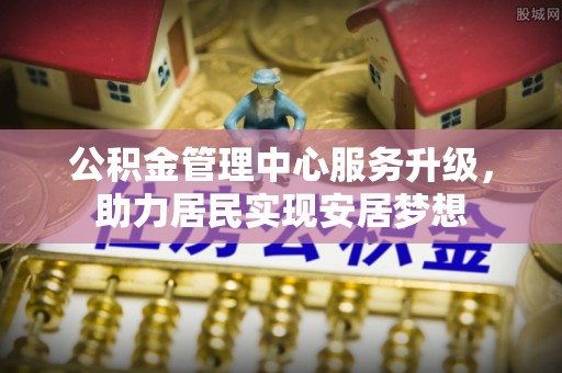 宿州公积金管理中心服务升级，助力居民实现安居梦想