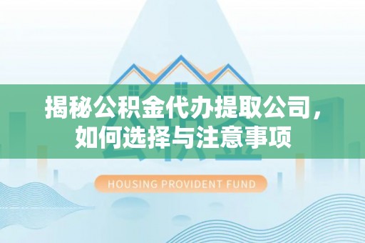 宿州揭秘公积金代办提取公司，如何选择与注意事项