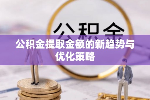 宿州公积金提取金额的新趋势与优化策略