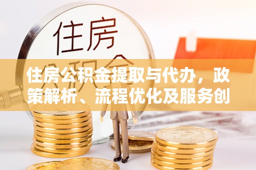 宿州住房公积金提取与代办，政策解析、流程优化及服务创新