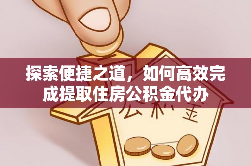 宿州探索便捷之道，如何高效完成提取住房公积金代办