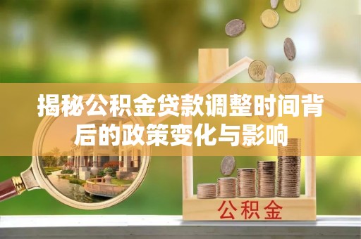 宿州揭秘公积金贷款调整时间背后的政策变化与影响