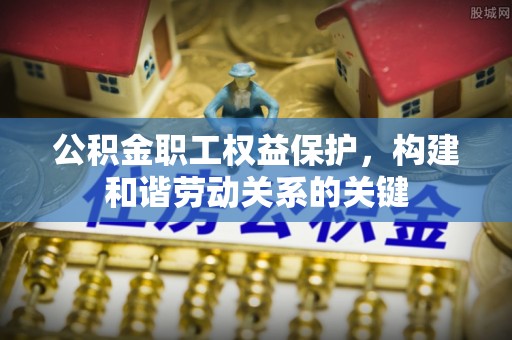 宿州公积金职工权益保护，构建和谐劳动关系的关键