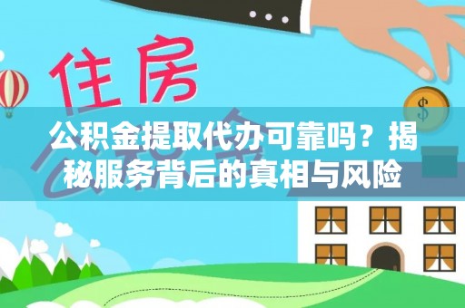 宿州公积金提取代办可靠吗？揭秘服务背后的真相与风险