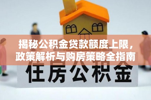 宿州揭秘公积金贷款额度上限，政策解析与购房策略全指南
