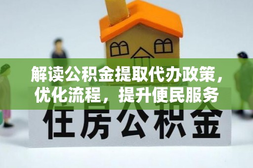 宿州解读公积金提取代办政策，优化流程，提升便民服务
