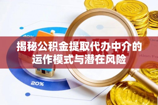 宿州揭秘公积金提取代办中介的运作模式与潜在风险