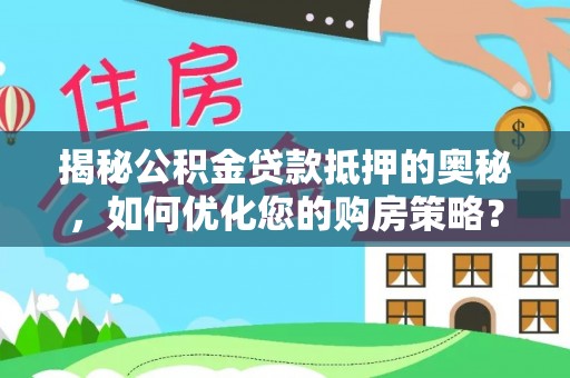 宿州揭秘公积金贷款抵押的奥秘，如何优化您的购房策略？