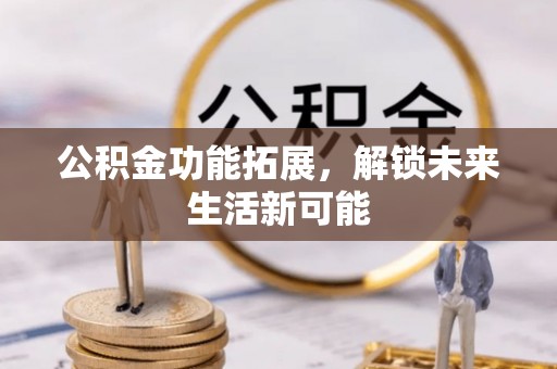 宿州公积金功能拓展，解锁未来生活新可能