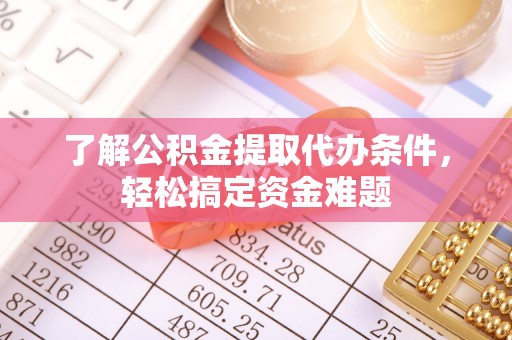 宿州了解公积金提取代办条件，轻松搞定资金难题