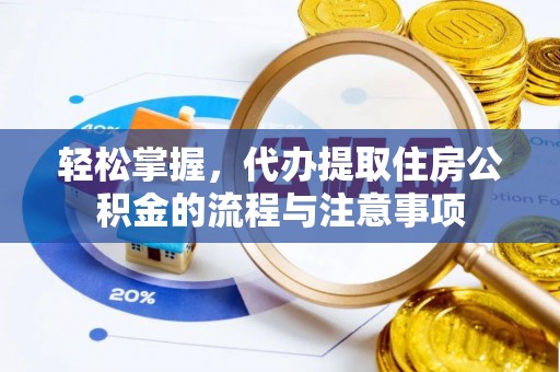 宿州轻松掌握，代办提取住房公积金的流程与注意事项