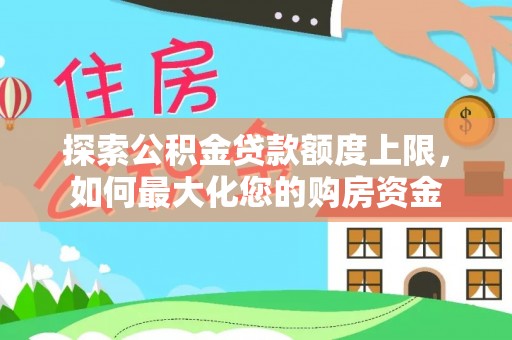 宿州探索公积金贷款额度上限，如何最大化您的购房资金