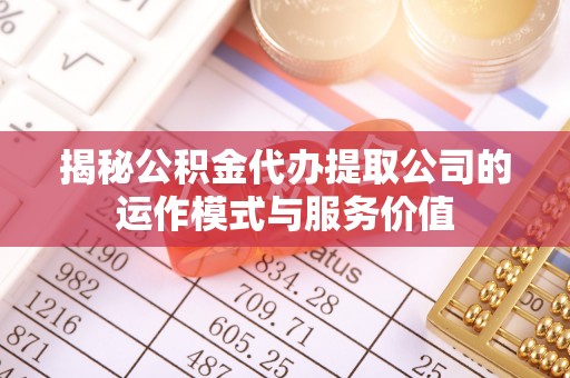 宿州揭秘公积金代办提取公司的运作模式与服务价值