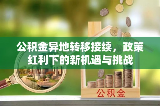 宿州公积金异地转移接续，政策红利下的新机遇与挑战