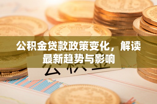 宿州公积金贷款政策变化，解读最新趋势与影响