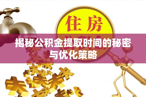 宿州揭秘公积金提取时间的秘密与优化策略