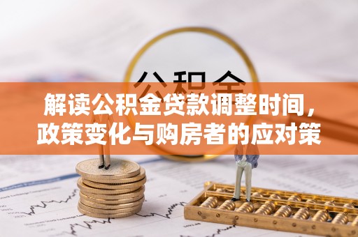宿州解读公积金贷款调整时间，政策变化与购房者的应对策略