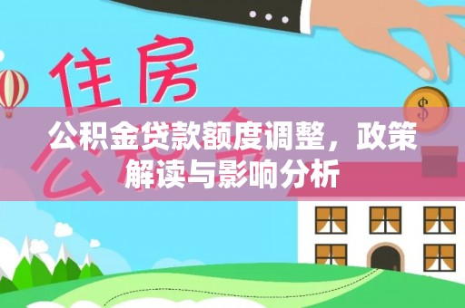 宿州公积金贷款额度调整，政策解读与影响分析