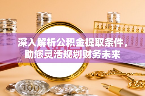 宿州深入解析公积金提取条件，助您灵活规划财务未来