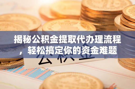宿州揭秘公积金提取代办理流程，轻松搞定你的资金难题